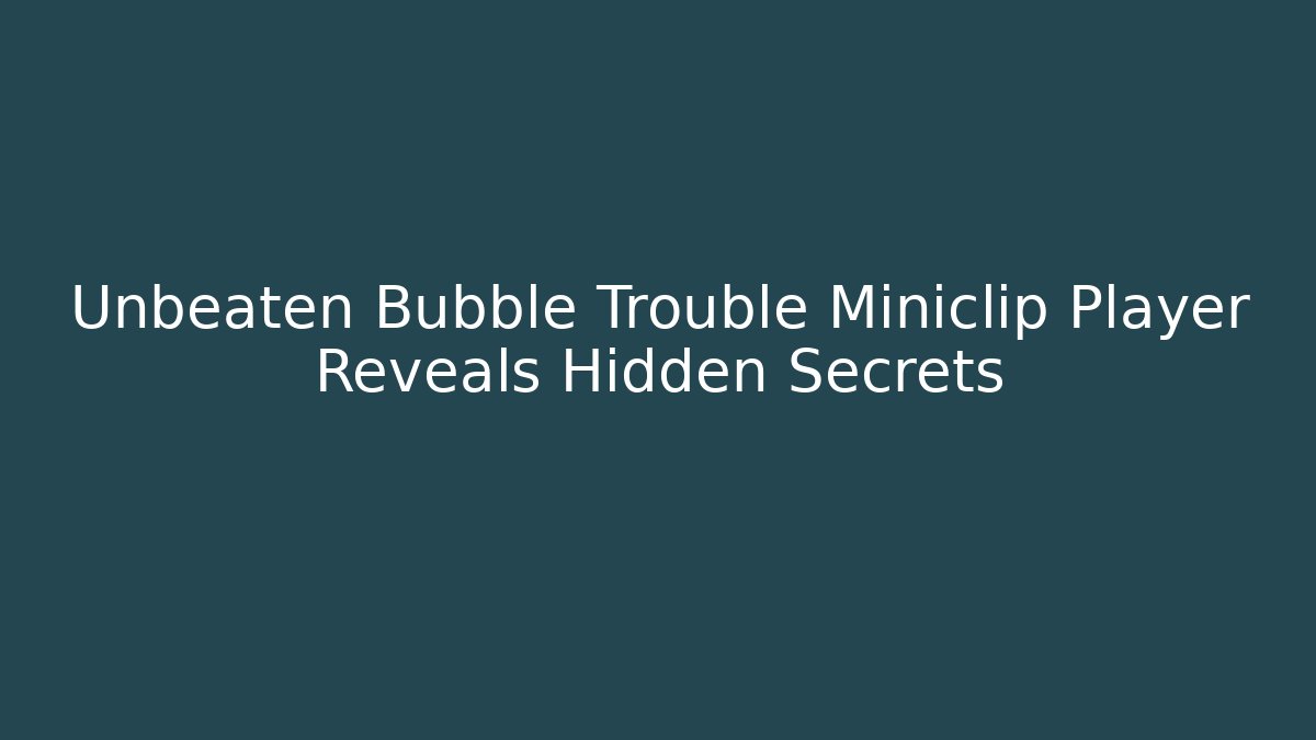 Unbeaten Bubble Trouble Miniclip Player Reveals Hidden Secrets