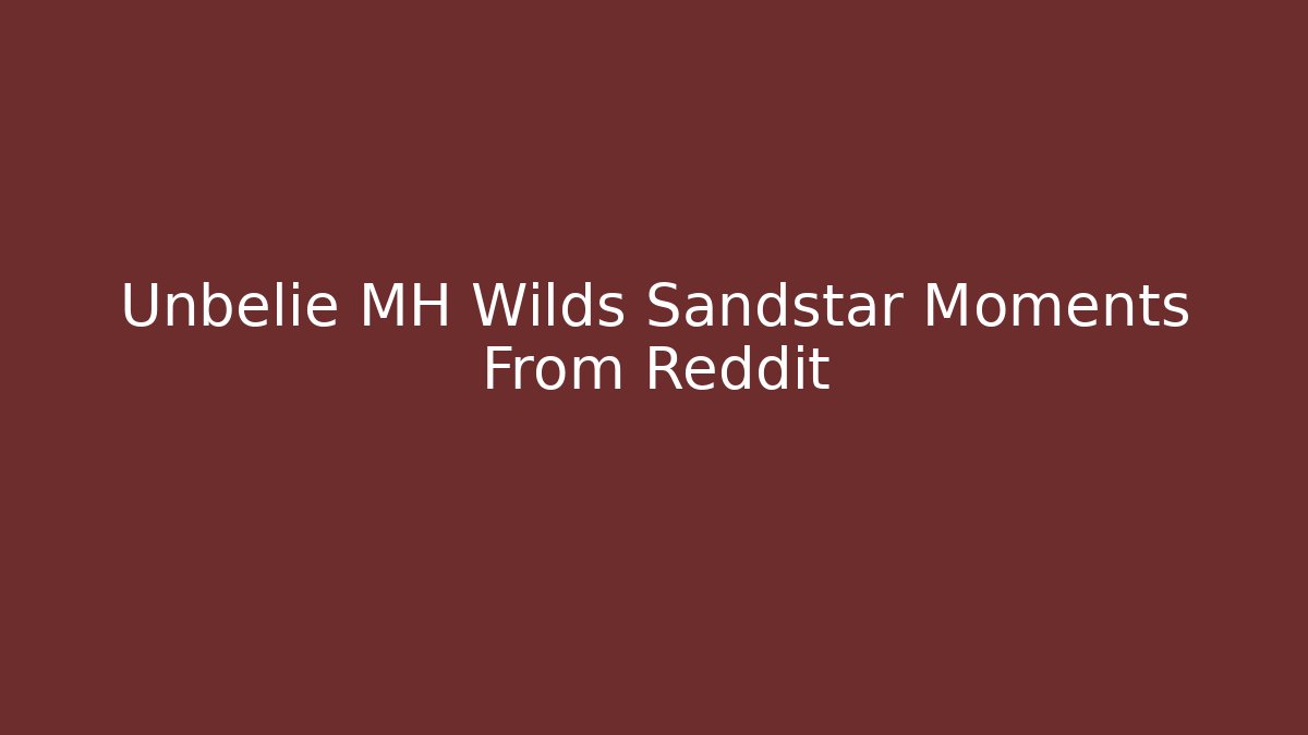 Unbelie MH Wilds Sandstar Moments From Reddit
