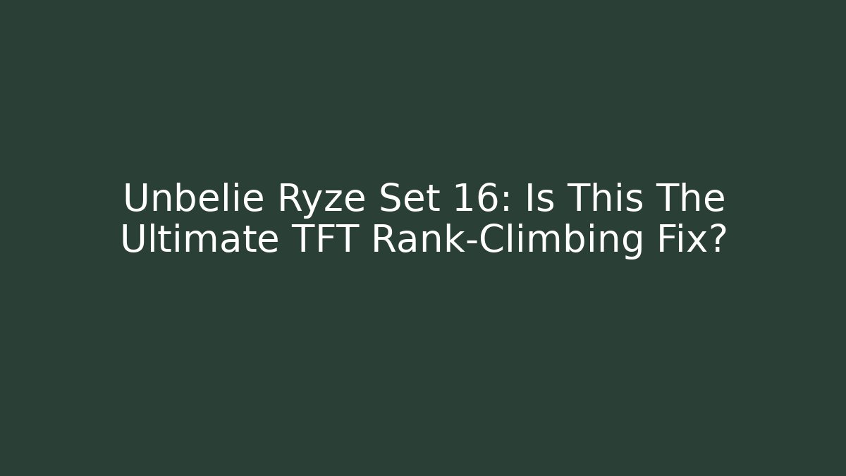 Unbelie Ryze Set 16: Is This The Ultimate TFT Rank-Climbing Fix?