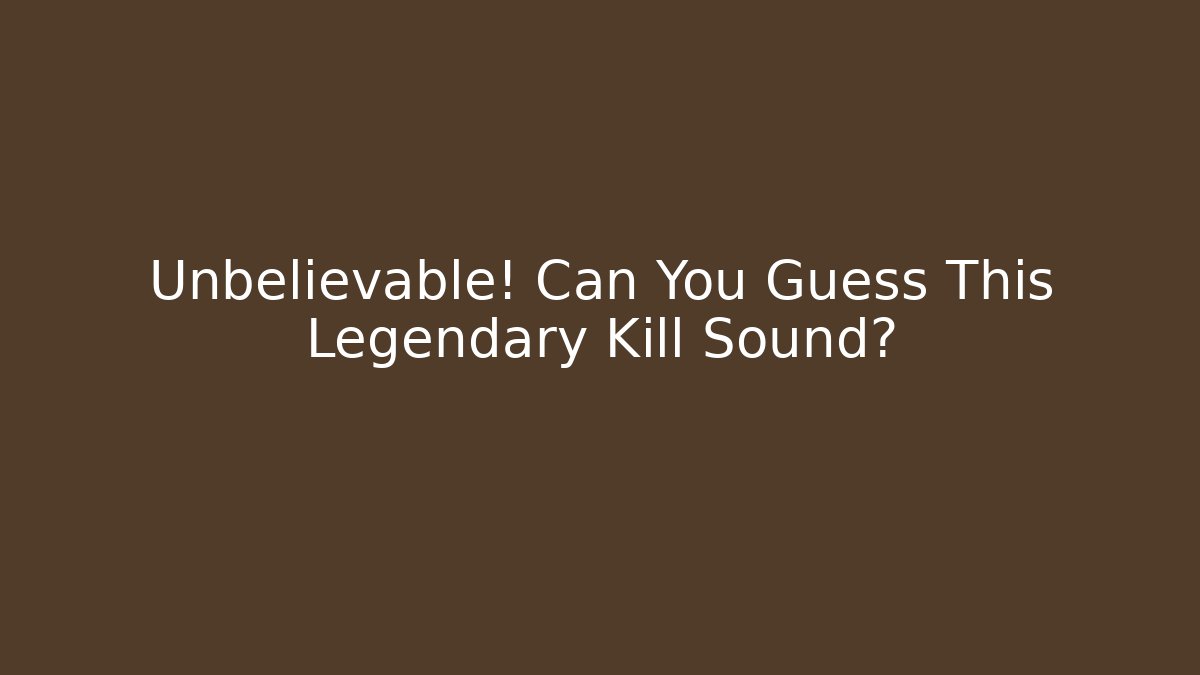 Unbelievable! Can You Guess This Legendary Kill Sound?