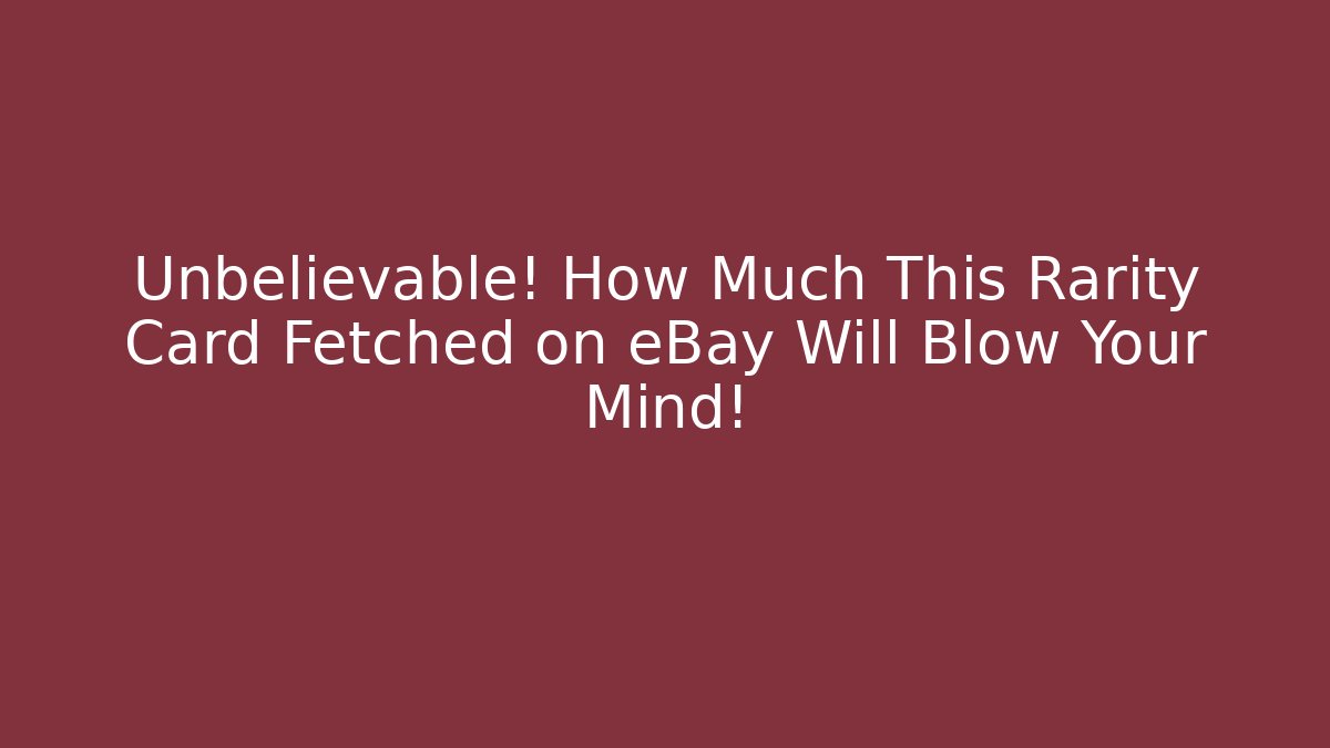 Unbelievable! How Much This Rarity Card Fetched on eBay Will Blow Your Mind!