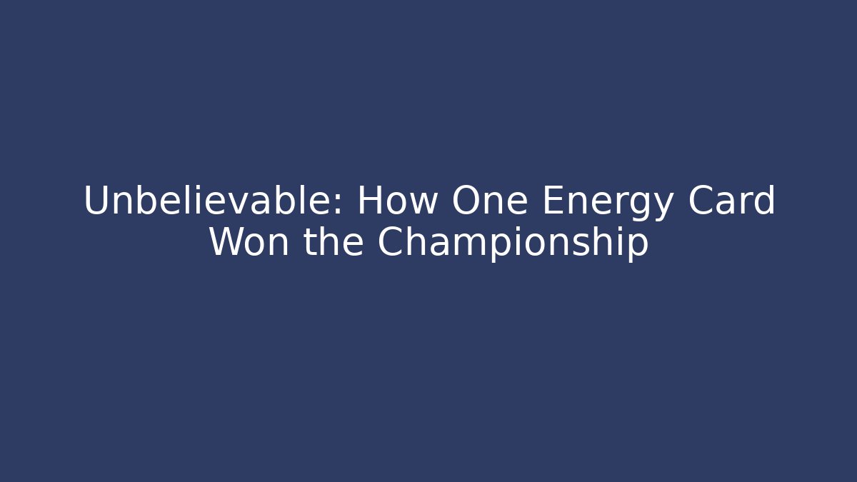 Unbelievable: How One Energy Card Won the Championship