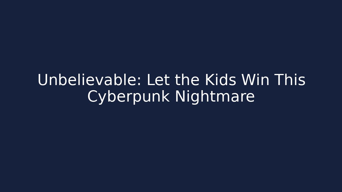 Unbelievable: Let the Kids Win This Cyberpunk Nightmare