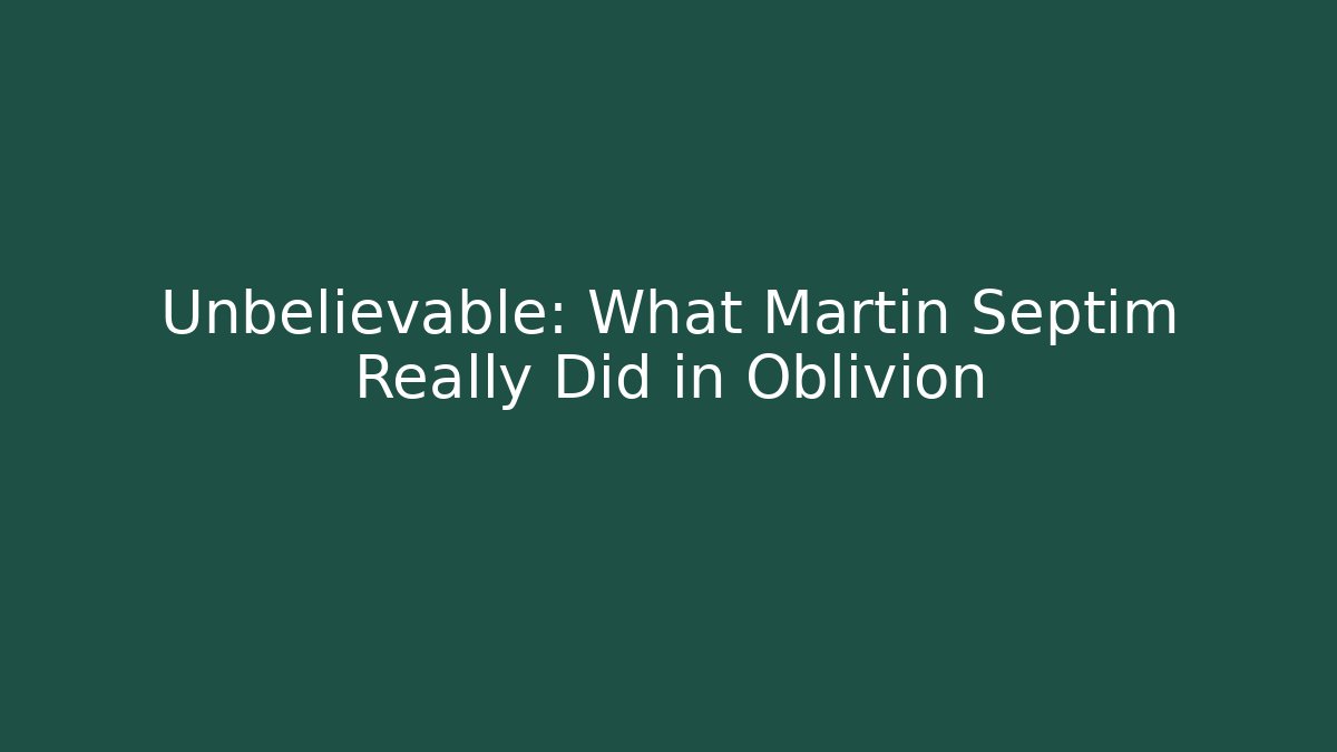 Unbelievable: What Martin Septim Really Did in Oblivion