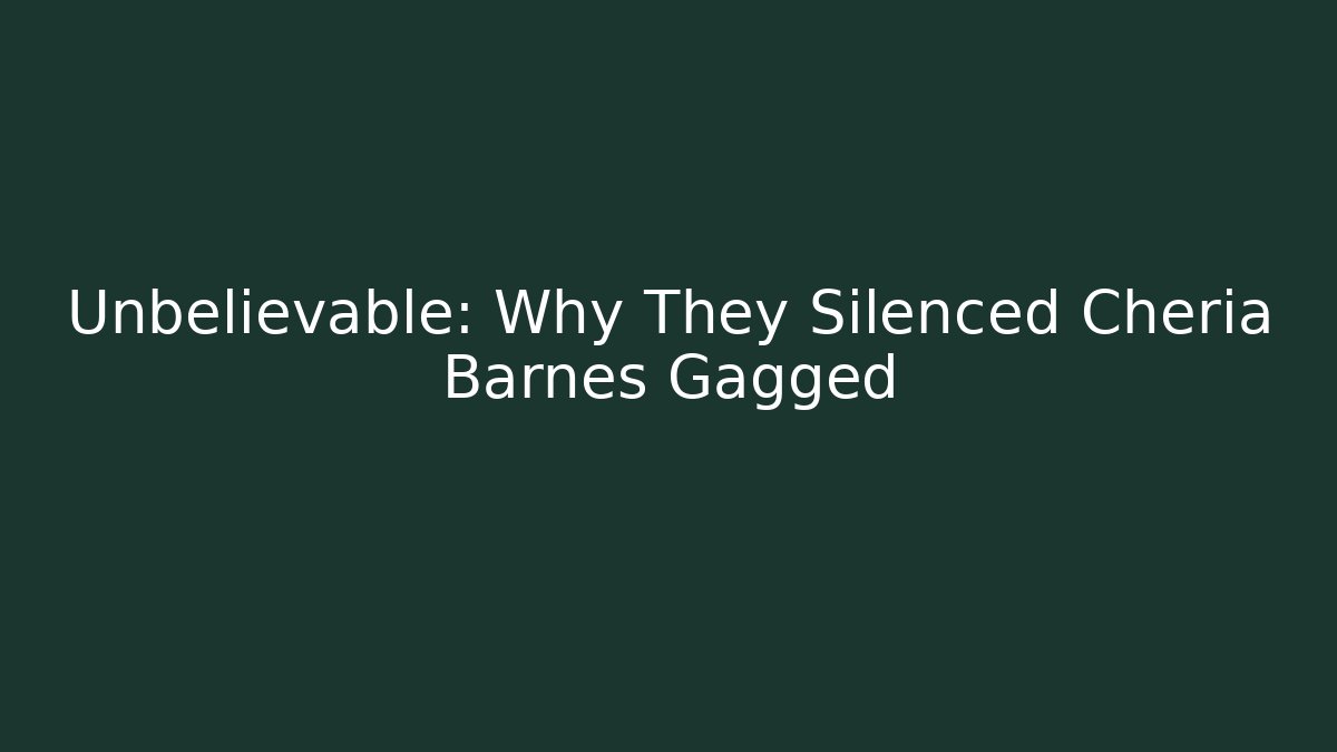Unbelievable: Why They Silenced Cheria Barnes Gagged