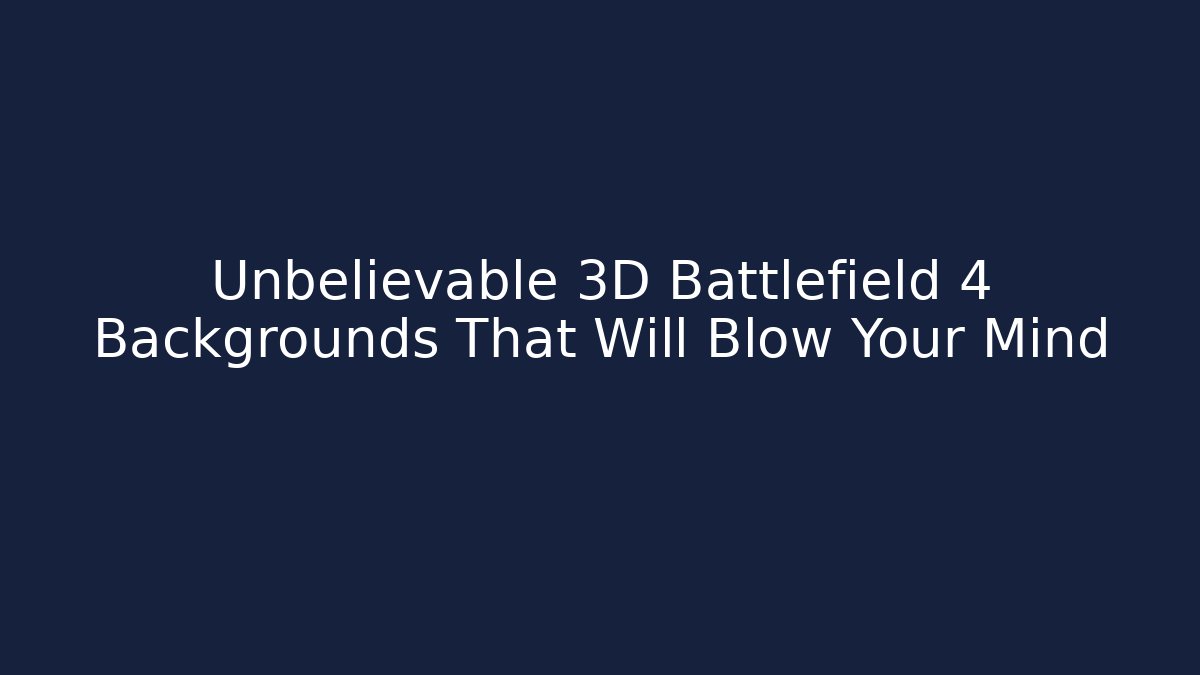 Unbelievable 3D Battlefield 4 Backgrounds That Will Blow Your Mind