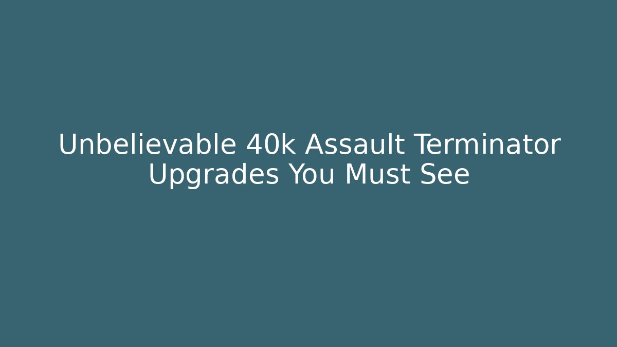 Unbelievable 40k Assault Terminator Upgrades You Must See