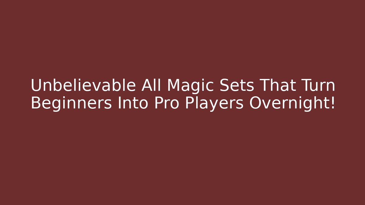 Unbelievable All Magic Sets That Turn Beginners Into Pro Players Overnight!