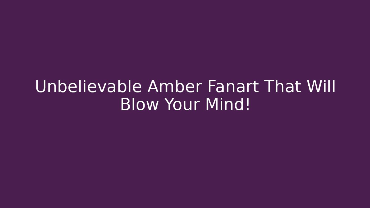Unbelievable Amber Fanart That Will Blow Your Mind!