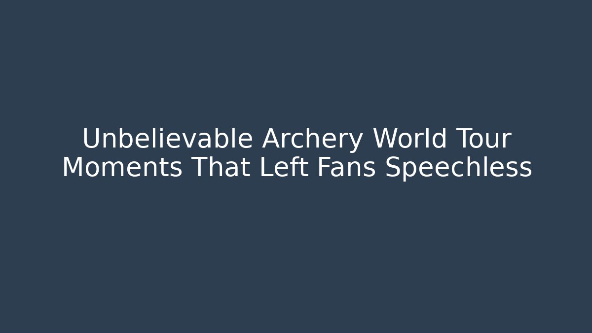 Unbelievable Archery World Tour Moments That Left Fans Speechless