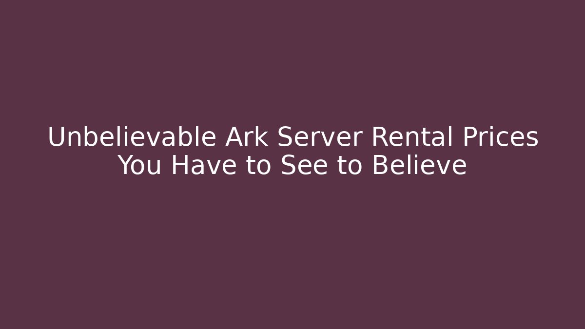 Unbelievable Ark Server Rental Prices You Have to See to Believe