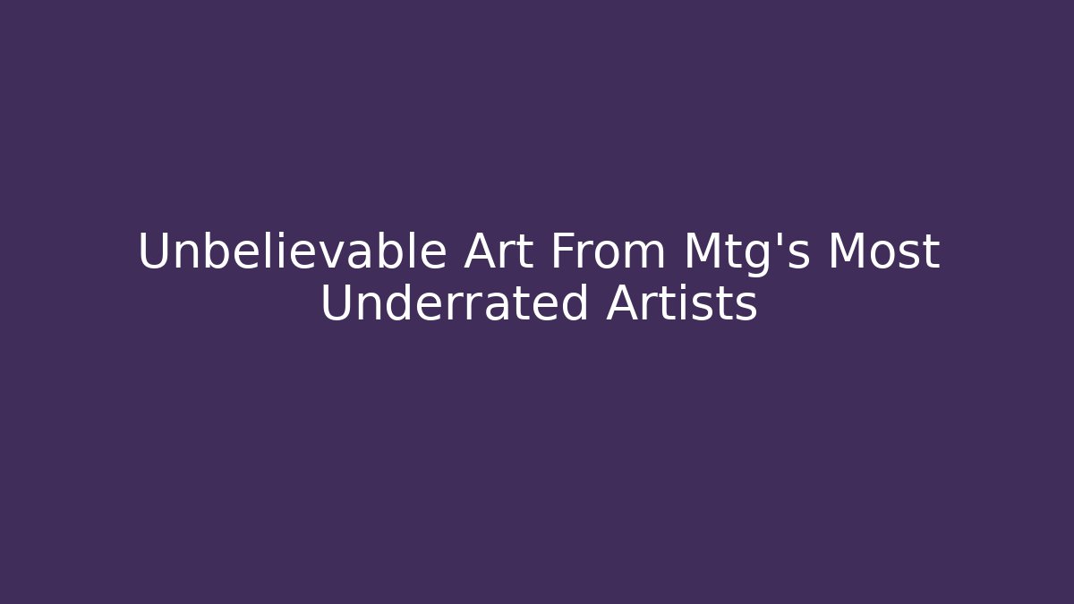 Unbelievable Art From Mtg's Most Underrated Artists