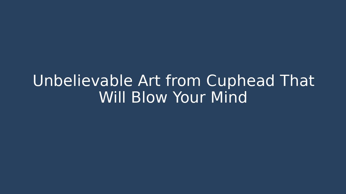 Unbelievable Art from Cuphead That Will Blow Your Mind