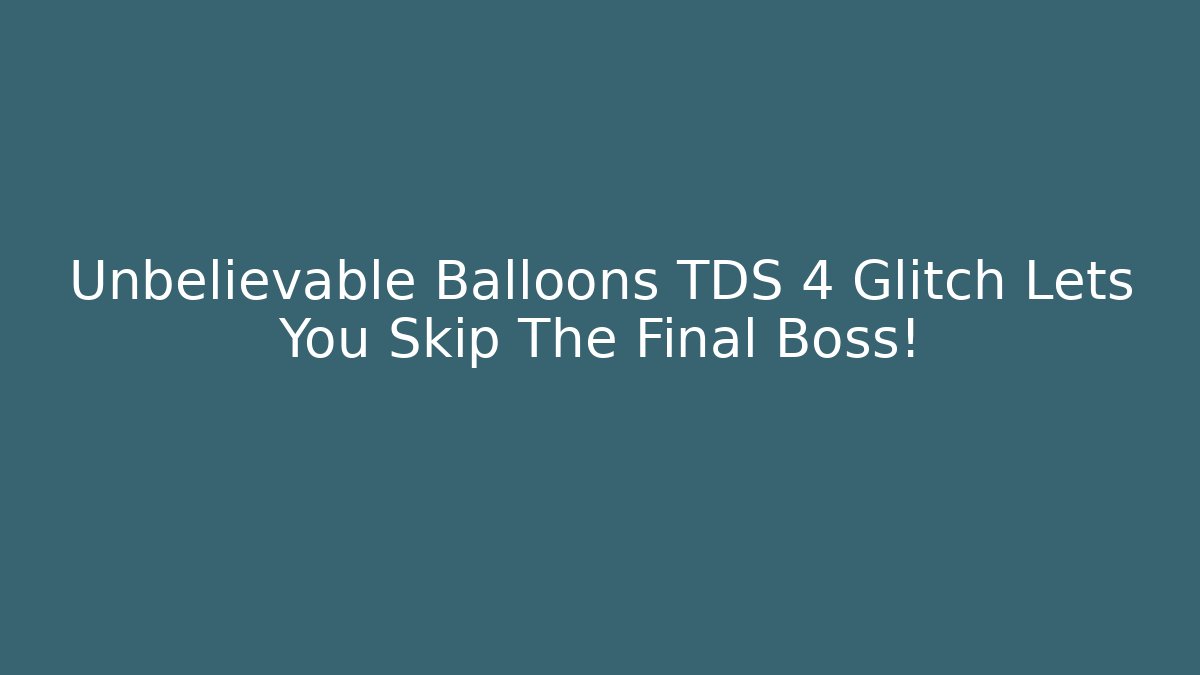 Unbelievable Balloons TDS 4 Glitch Lets You Skip The Final Boss!
