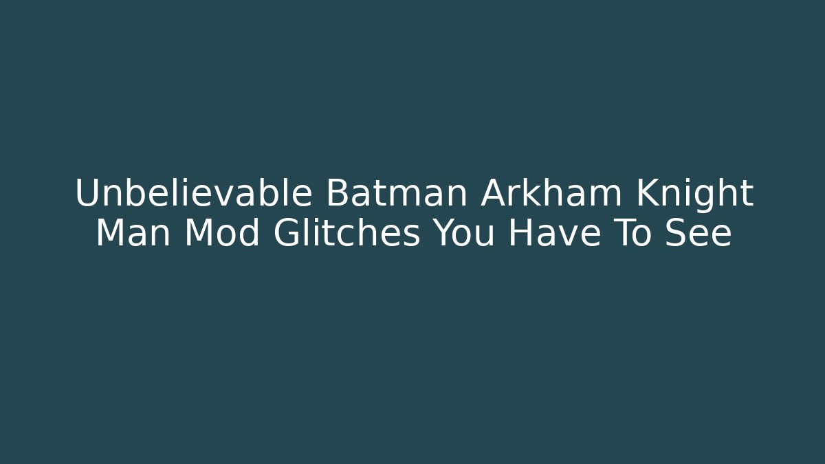 Unbelievable Batman Arkham Knight Man Mod Glitches You Have To See