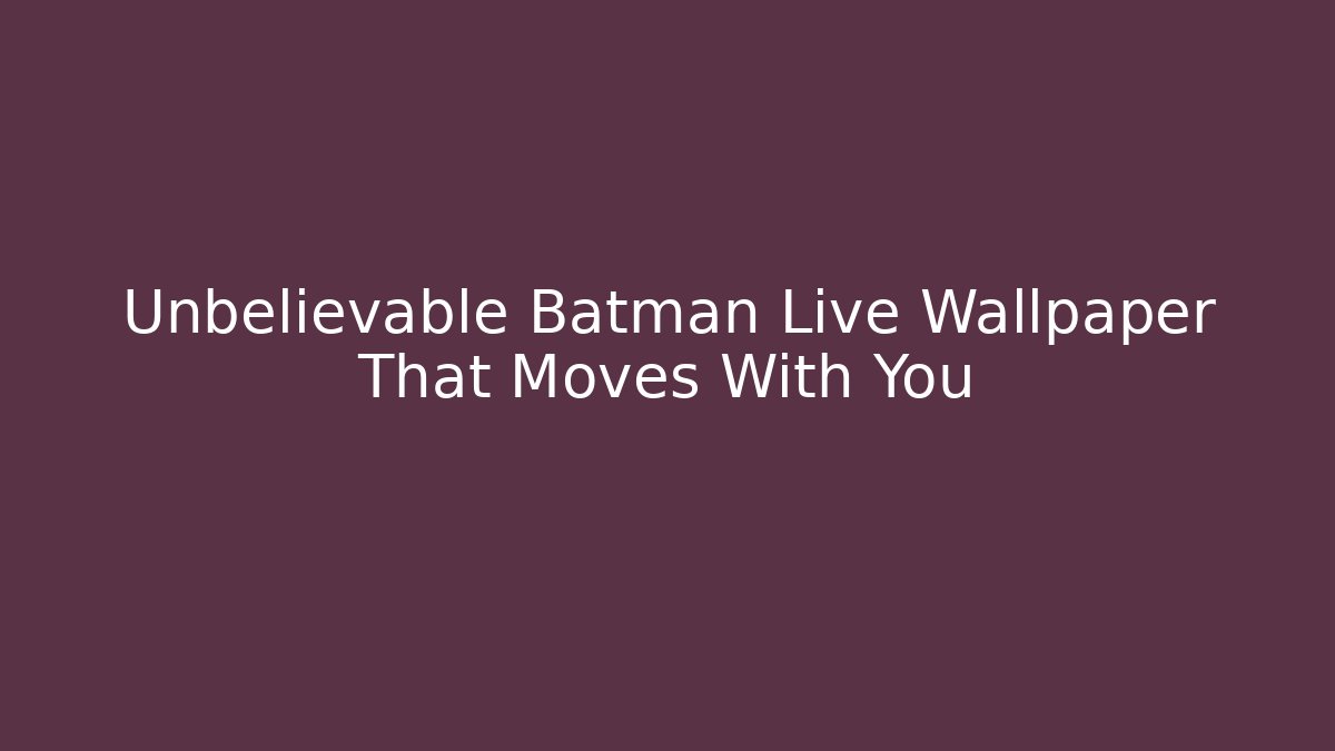 Unbelievable Batman Live Wallpaper That Moves With You