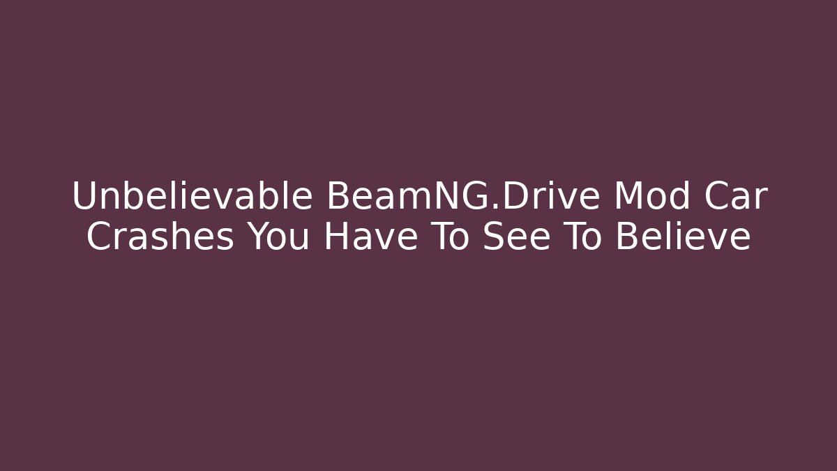 Unbelievable BeamNG.Drive Mod Car Crashes You Have To See To Believe