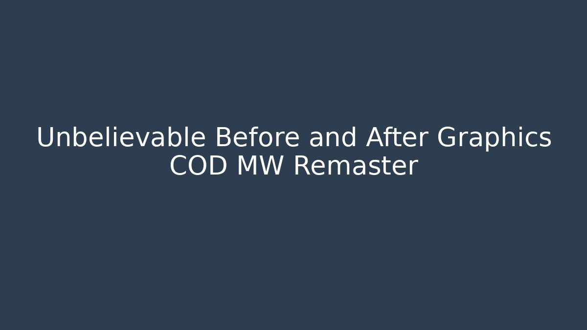 Unbelievable Before and After Graphics COD MW Remaster