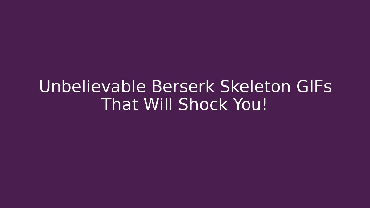 Unbelievable Berserk Skeleton GIFs That Will Shock You!