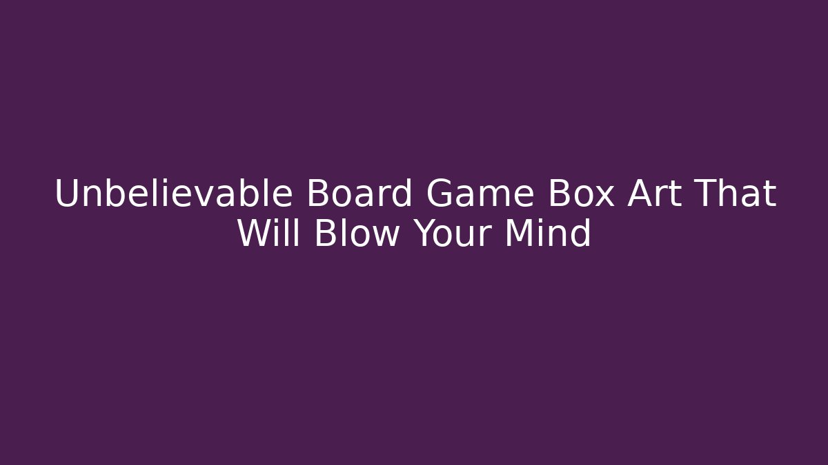 Unbelievable Board Game Box Art That Will Blow Your Mind