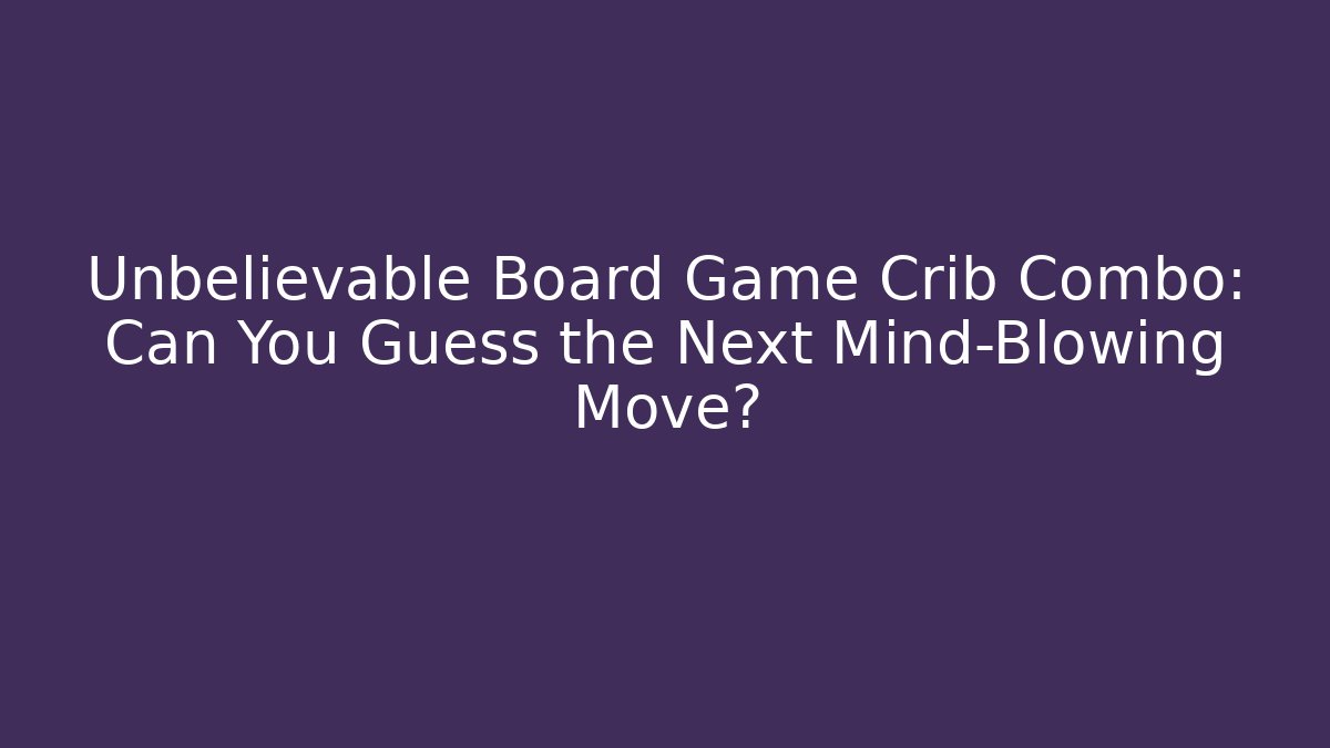 Unbelievable Board Game Crib Combo: Can You Guess the Next Mind-Blowing Move?