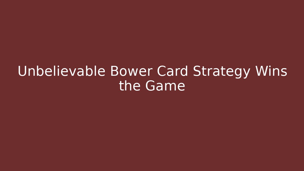 Unbelievable Bower Card Strategy Wins the Game