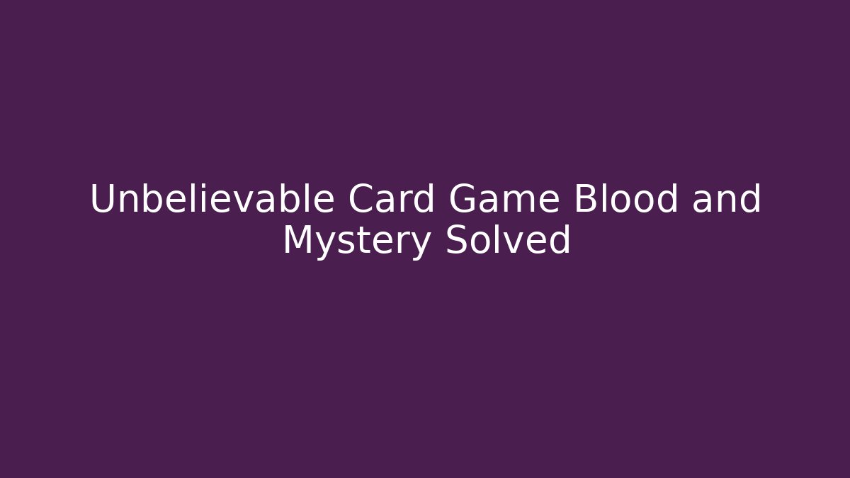 Unbelievable Card Game Blood and Mystery Solved