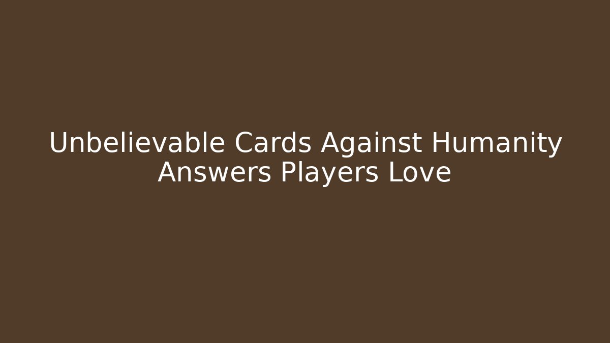 Unbelievable Cards Against Humanity Answers Players Love