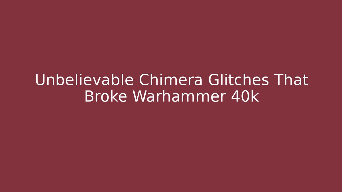 Unbelievable Chimera Glitches That Broke Warhammer 40k