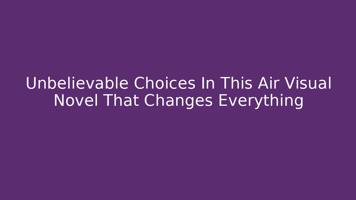 Unbelievable Choices In This Air Visual Novel That Changes Everything - Create More Assets