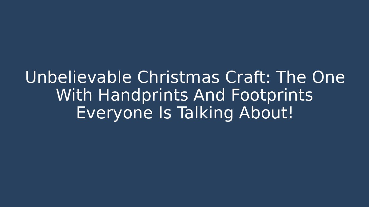 Unbelievable Christmas Craft: The One With Handprints And Footprints Everyone Is Talking About!