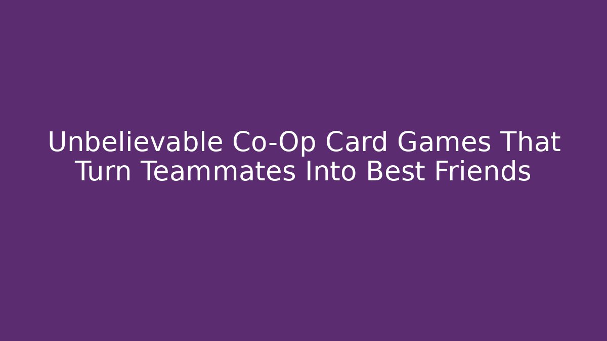 Unbelievable Co-Op Card Games That Turn Teammates Into Best Friends