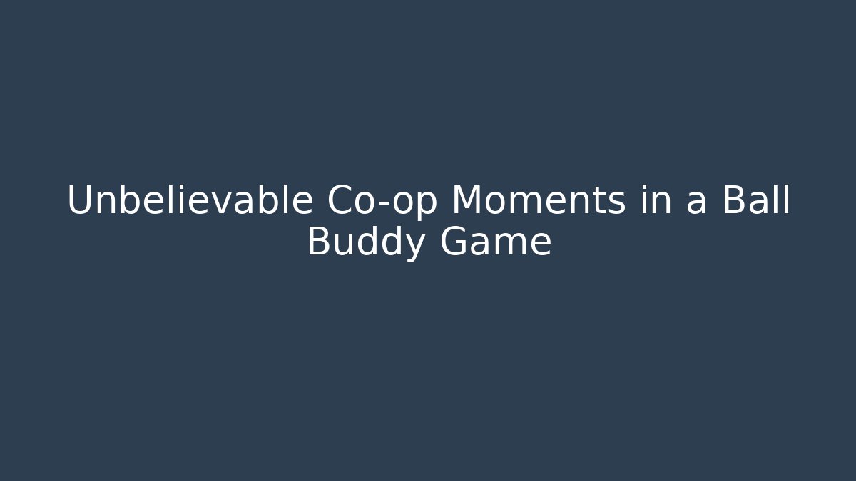 Unbelievable Co-op Moments in a Ball Buddy Game