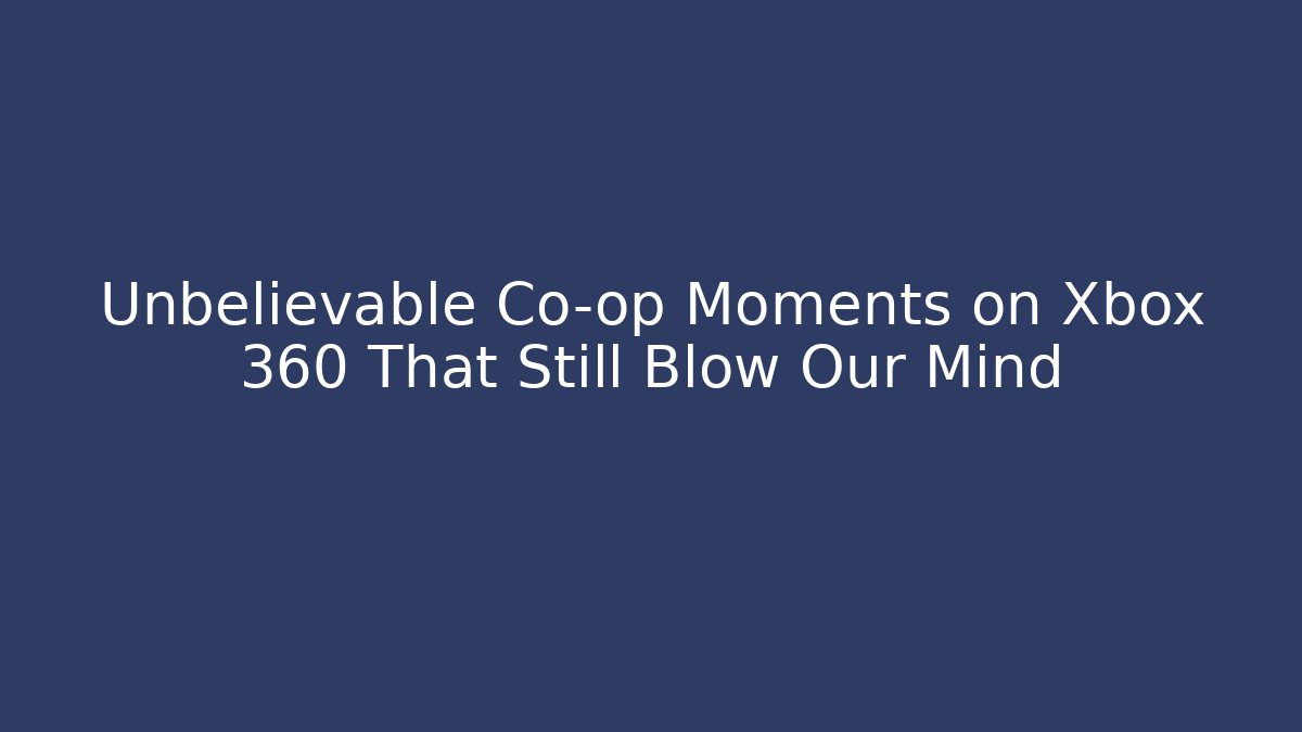 Unbelievable Co-op Moments on Xbox 360 That Still Blow Our Mind