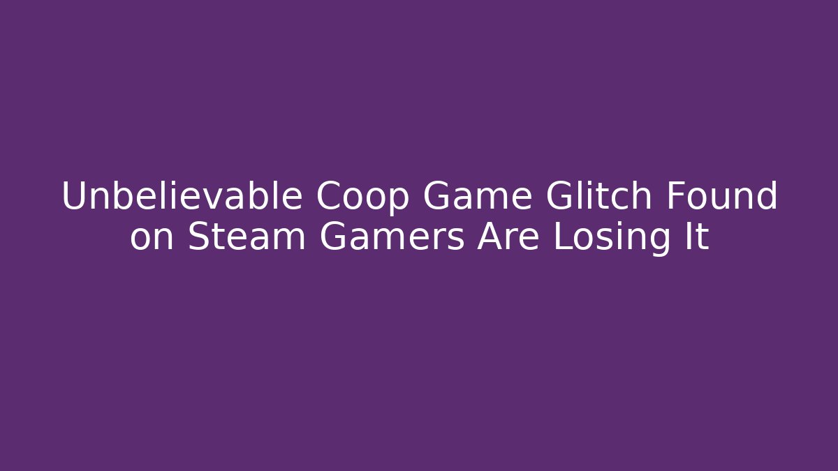 Unbelievable Coop Game Glitch Found on Steam Gamers Are Losing It