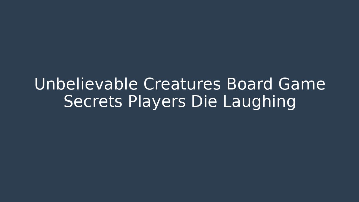 Unbelievable Creatures Board Game Secrets Players Die Laughing
