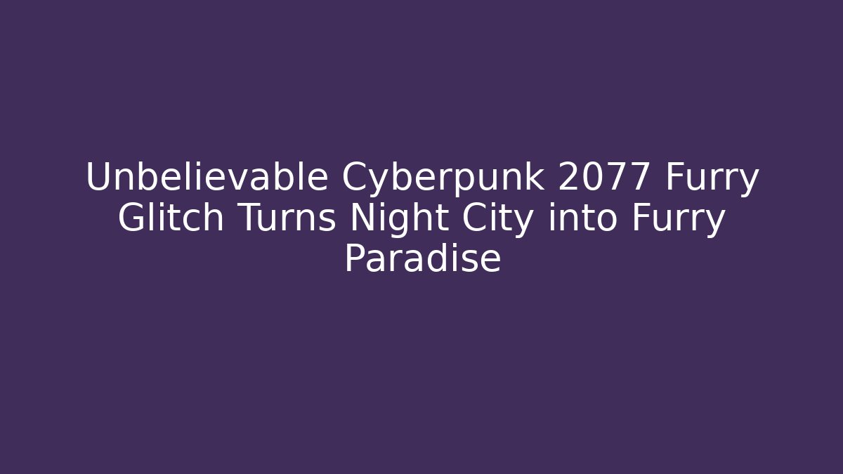 Unbelievable Cyberpunk 2077 Furry Glitch Turns Night City into Furry Paradise