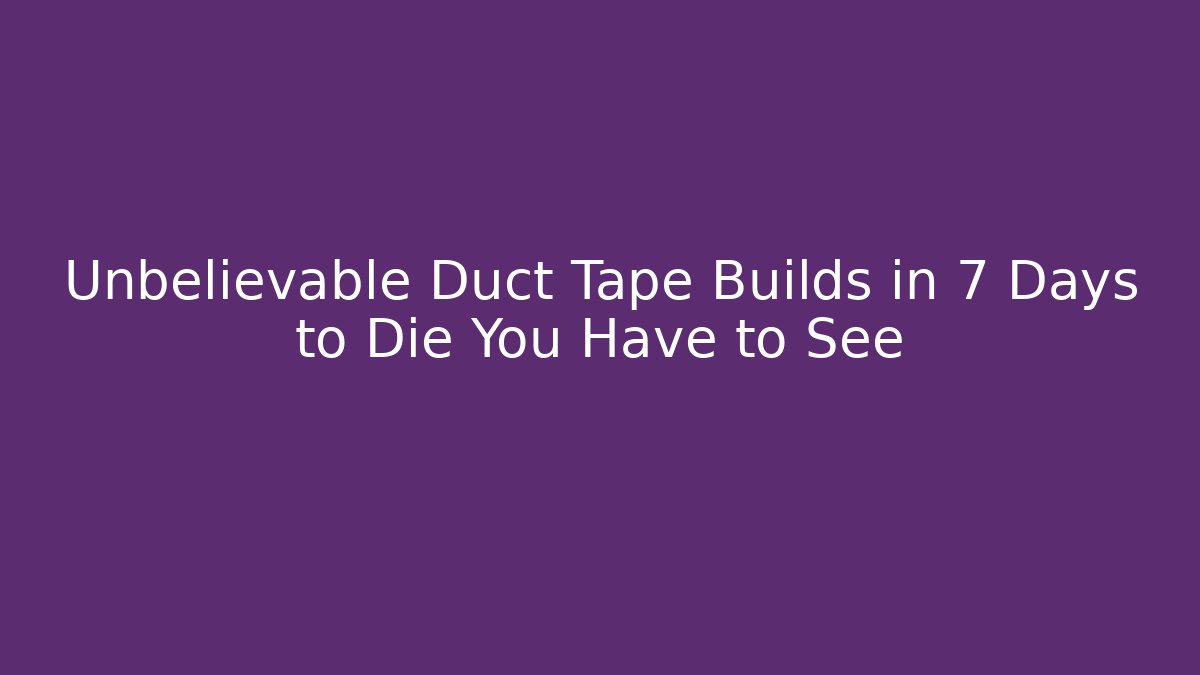 Unbelievable Duct Tape Builds in 7 Days to Die You Have to See