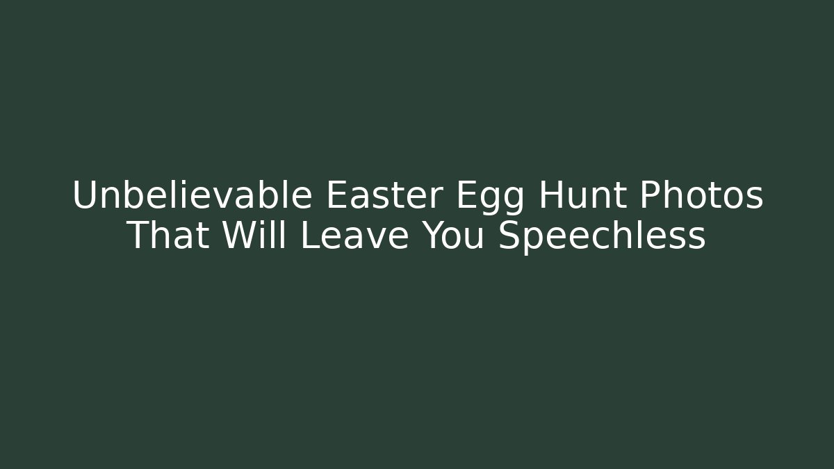 Unbelievable Easter Egg Hunt Photos That Will Leave You Speechless - Create More Assets