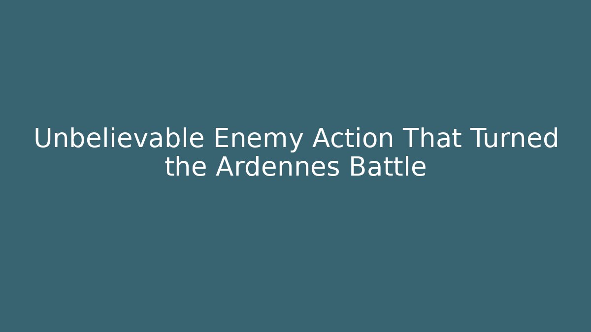 Unbelievable Enemy Action That Turned the Ardennes Battle