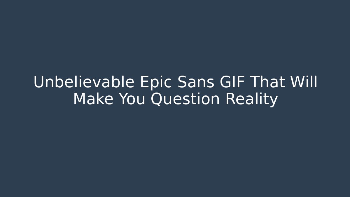 Unbelievable Epic Sans GIF That Will Make You Question Reality