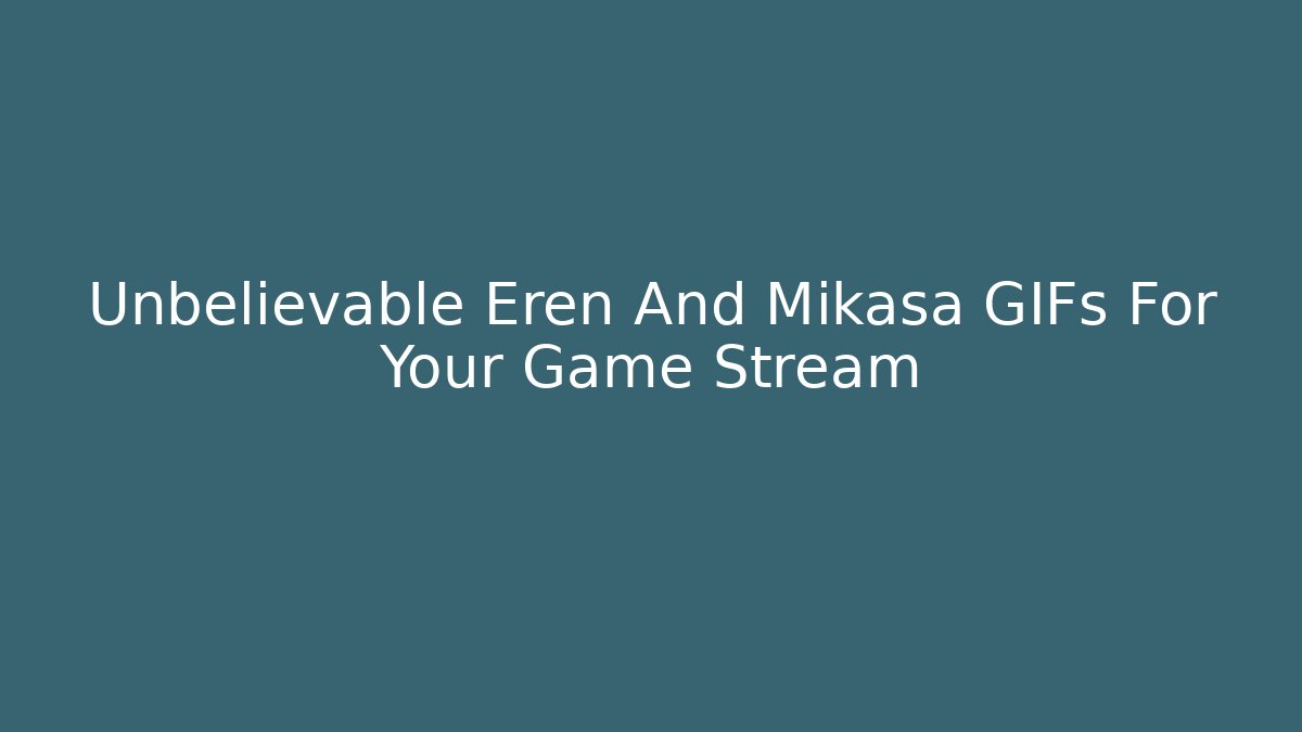 Unbelievable Eren And Mikasa GIFs For Your Game Stream