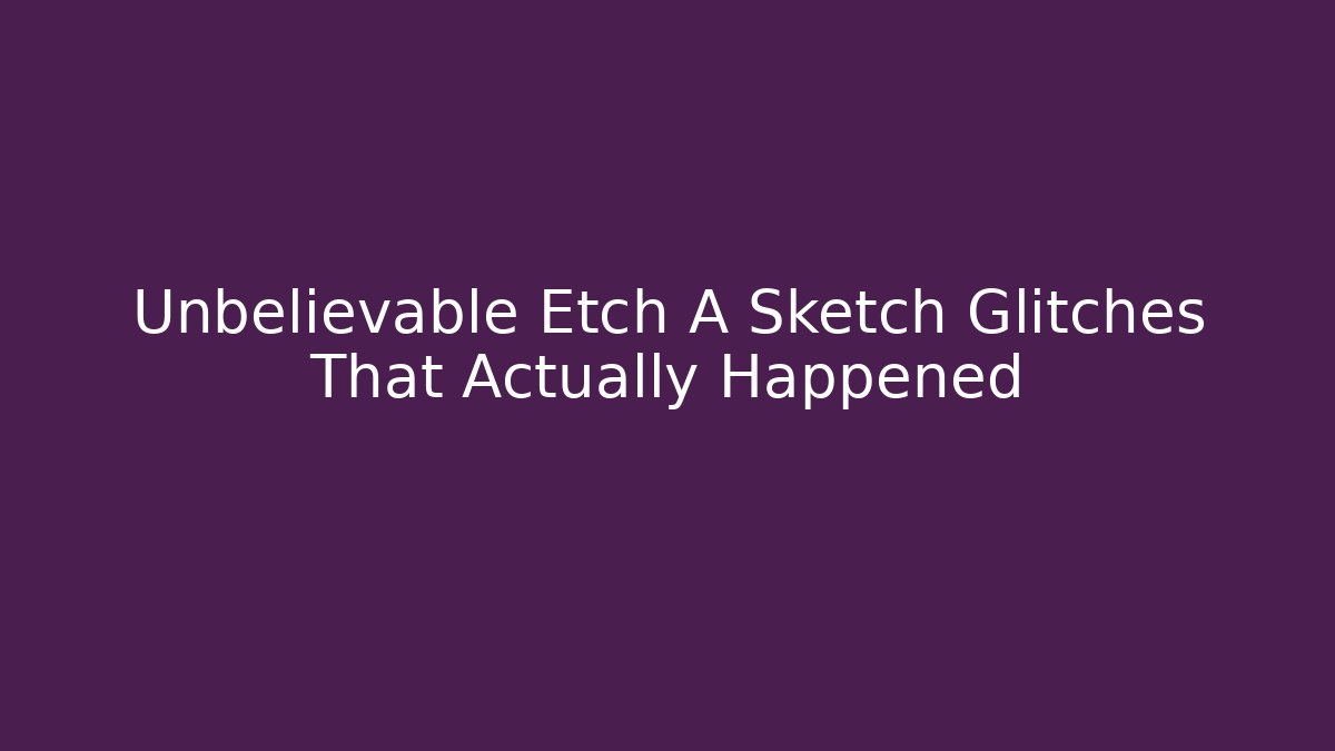 Unbelievable Etch A Sketch Glitches That Actually Happened