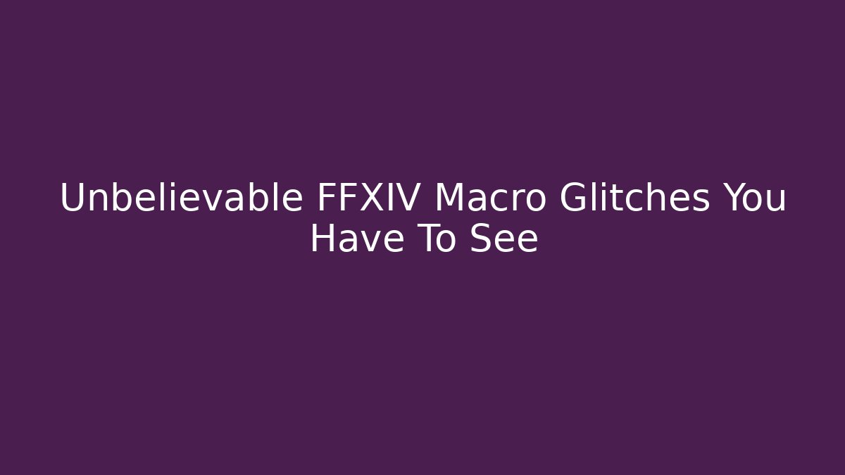 Unbelievable FFXIV Macro Glitches You Have To See