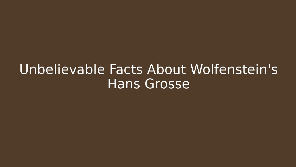 Unbelievable Facts About Wolfenstein's Hans Grosse