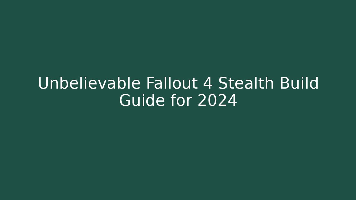 Unbelievable Fallout 4 Stealth Build Guide for 2024