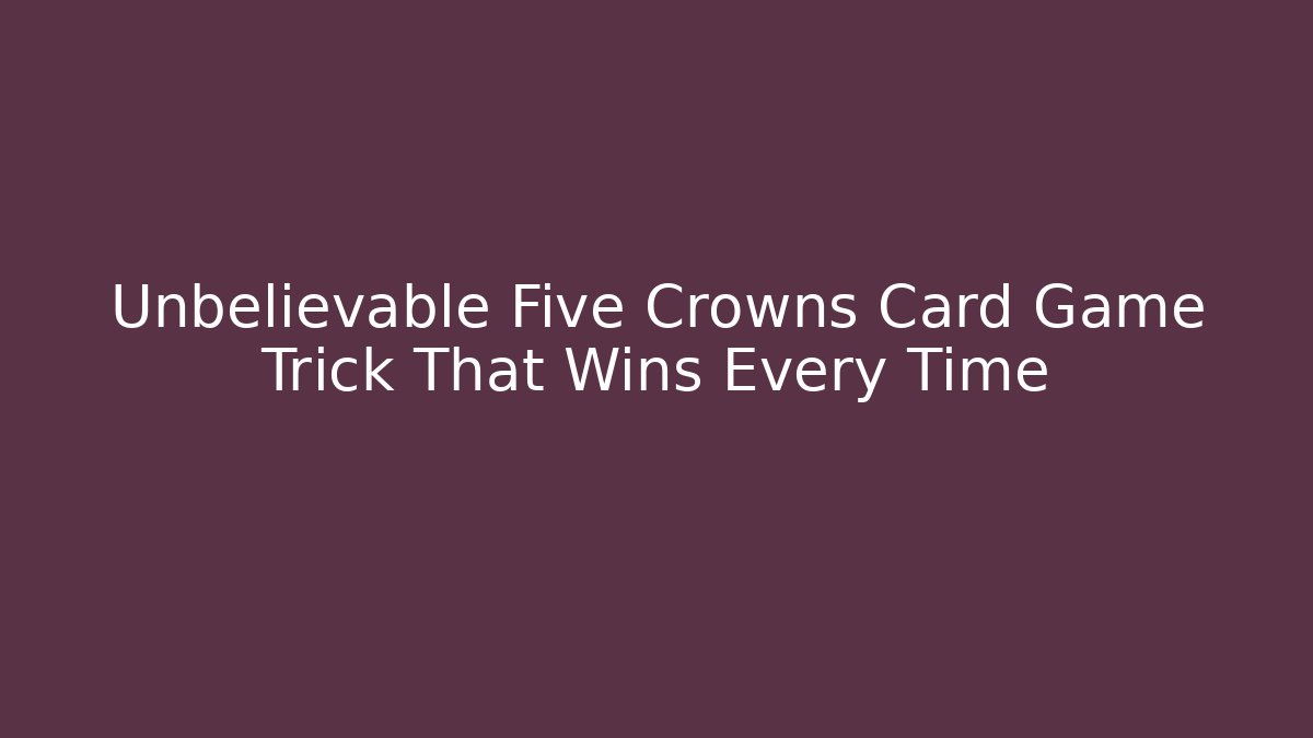 Unbelievable Five Crowns Card Game Trick That Wins Every Time