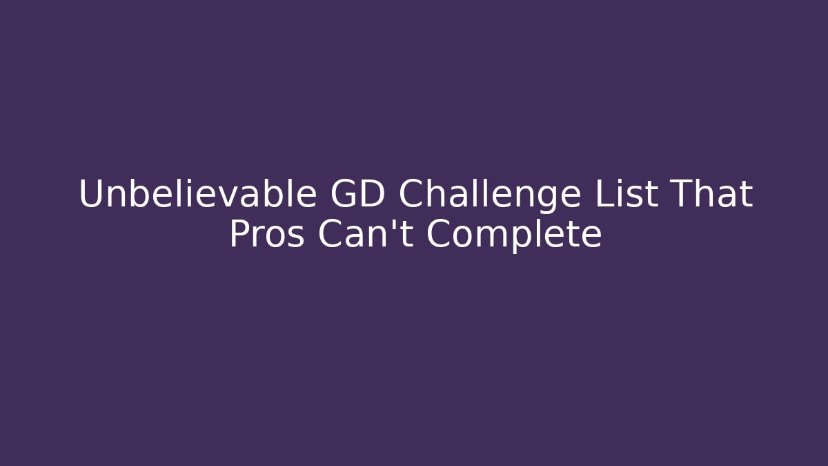 Unbelievable GD Challenge List That Pros Can't Complete - Create More Assets