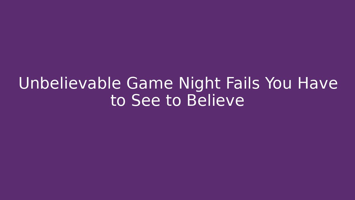 Unbelievable Game Night Fails You Have to See to Believe
