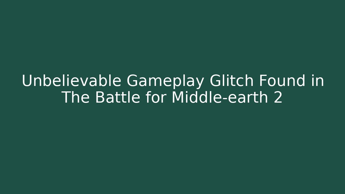 Unbelievable Gameplay Glitch Found in The Battle for Middle-earth 2